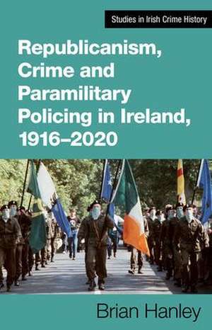 Republicanism, Crime and Paramilitary Policing, 1916-2020 de Brian Hanley