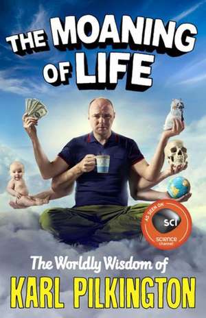 The Moaning of Life: The Worldly Wisdom of Karl Pilkington de Karl Pilkington