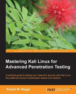 Mastering Kali Linux for Advanced Penetration Testing de Robert Beggs