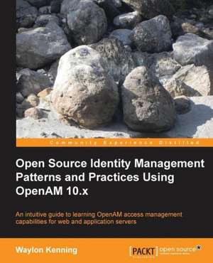 Open Source Identity Management Patterns and Practices Using Openam 10.X de Waylon Kenning