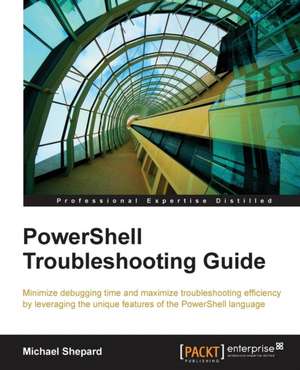 Powershell Troubleshooting Guide: The Official Guide de Mike Shepard