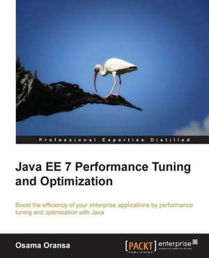 Java Ee 7 Performance Tuning and Optimization: A Comprehensive Primer de Osama Oransa