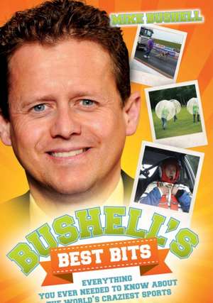 Bushell's Best Bits: Everything You Ever Needed to Know about the World's Craziest Sports de Mike Bushell