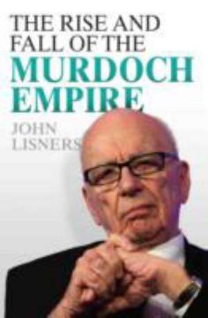 The Rise and Fall of the Murdoch Empire de John Lisners