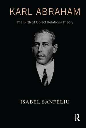 Karl Abraham: The Birth of Object Relations Theory de Isabel Sanfeliu