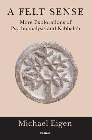 A Felt Sense: More Explorations of Psychoanalysis and Kabbalah de Michael Eigen