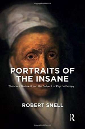 Portraits of the Insane: Theodore Gericault and the Subject of Psychotherapy de Robert Snell