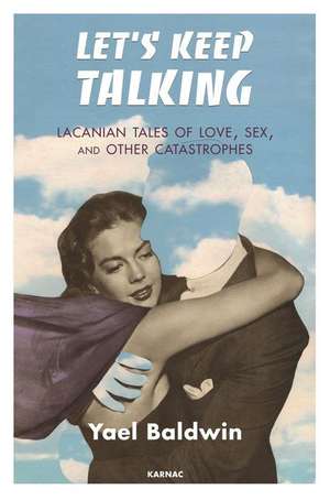 Let's Keep Talking: Lacanian Tales of Love, Sex, and Other Catastrophes de Yael Goldman Baldwin