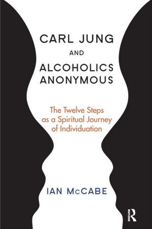 Carl Jung and Alcoholics Anonymous: The Twelve Steps as a Spiritual Journey of Individuation de Ian McCabe