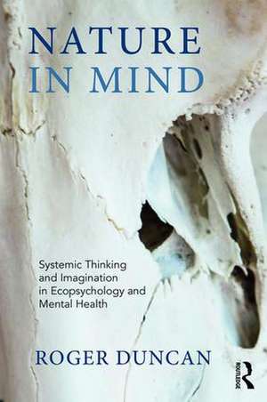 Nature in Mind: Systemic Thinking and Imagination in Ecopsychology and Mental Health de Roger Duncan