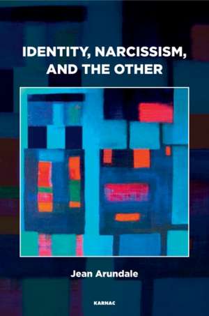 Identity, Narcissism, and the Other: Object Relations and their Obstacles de Jean Arundale