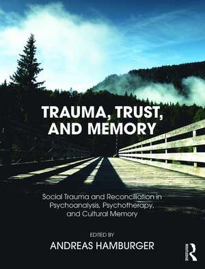 Trauma, Trust, and Memory: Social Trauma and Reconciliation in Psychoanalysis, Psychotherapy, and Cultural Memory de Andreas Hamburger