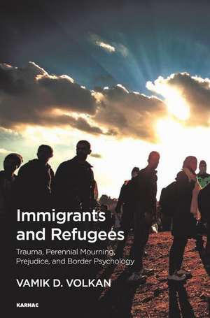 Immigrants and Refugees: Trauma, Perennial Mourning, Prejudice, and Border Psychology de Vamik D. Volkan