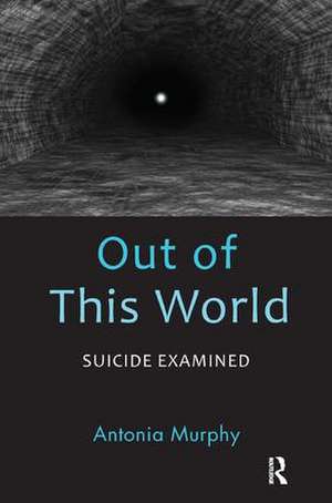 Out of This World: Suicide Examined de Antonia Murphy