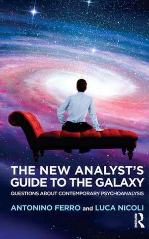 The New Analyst's Guide to the Galaxy: Questions about Contemporary Psychoanalysis de Antonino Ferro