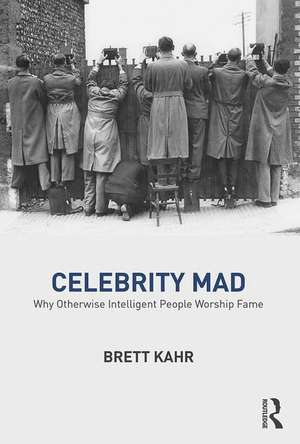 Celebrity Mad: Why Otherwise Intelligent People Worship Fame de Brett Kahr