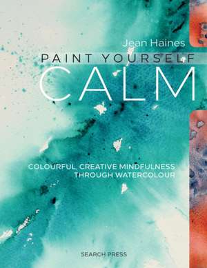 Jean Haines' Paint Yourself Calm: Colourful, Creative Mindfulness Through Watercolour de Jean Haines