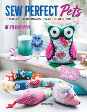 Sew Perfect Pets: 18 Adorable Animals to Help Around the Home de Helen Rhiannon