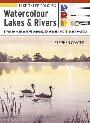 Take Three Colours: Watercolour Lakes & Rivers: Start to Paint with 3 Colours, 3 Brushes and 9 Easy Projects de Stephen Coates