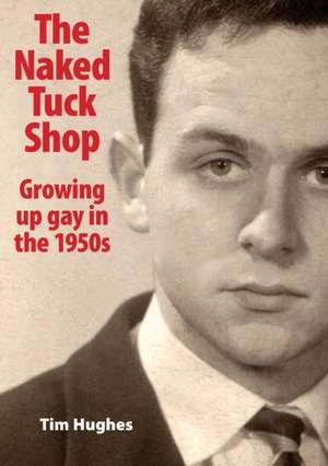 The Naked Tuck Shop - Growing up gay in the 1950s de Tim Hughes