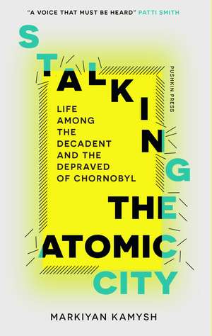 Stalking the Atomic City de Markiyan Kamysh