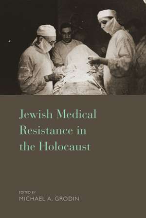 Jewish Medical Resistance in the Holocaust de Michael A. Grodin