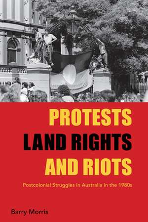 Protests, Land Rights, and Riots de Barry Morris