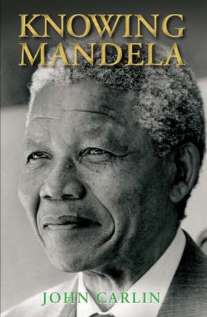 Knowing Mandela de John Carlin