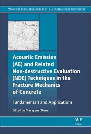 Acoustic Emission and Related Non-destructive Evaluation Techniques in the Fracture Mechanics of Concrete: Fundamentals and Applications de Masayasu Ohtsu