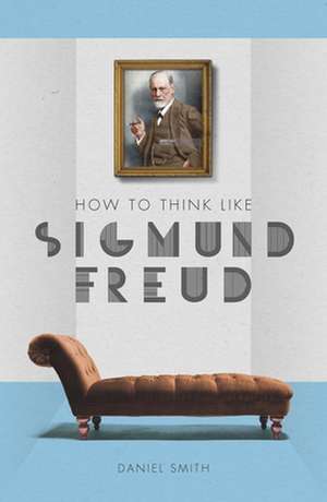 How to Think Like Sigmund Freud de Daniel Smith