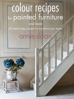 Colour Recipes for Painted Furniture and More: 40 step-by-step projects to transform your home de Annie Sloan