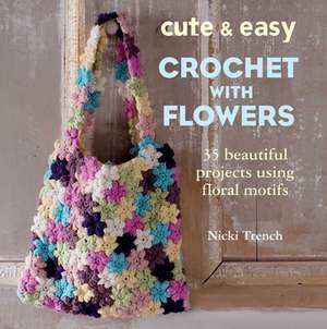 Cute and Easy Crochet with Flowers: 35 Beautiful Projects Using Floral Motifs de Nicki Trench