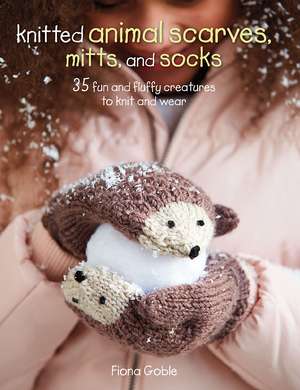 Knitted Animal Scarves, Mitts, and Socks: 35 fun and fluffy creatures to knit and wear de Fiona Goble