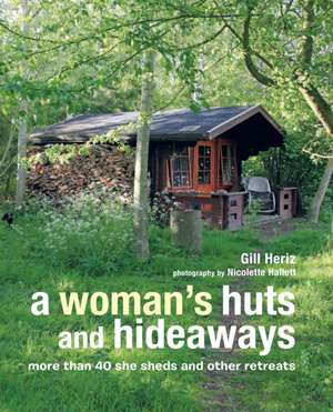 A Woman's Huts and Hideaways: More than 40 She Sheds and other Retreats de Gill Heriz