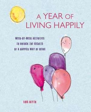 A Year of Living Happily: Week-by-week activities to unlock the secrets of a happier way of being de Lois Blyth