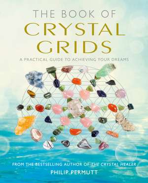 The Book of Crystal Grids: A practical guide to achieving your dreams de Philip Permutt