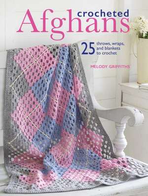 Crocheted Afghans: 25 Throws, Wraps, and Blankets to Crochet de Melody Griffiths