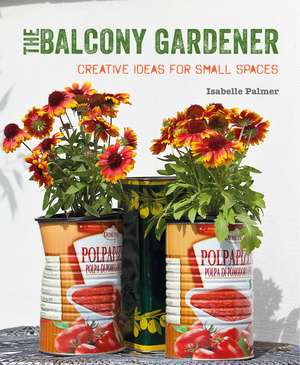 The Balcony Gardener: Creative ideas for small spaces de Isabelle Palmer