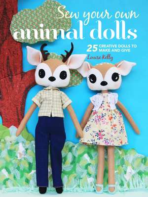 Sew Your Own Animal Dolls: 25 creative dolls to make and give de Louise Kelly