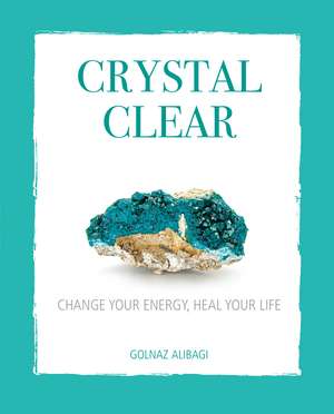 Crystal Clear: Change your energy, heal your life de Golnaz Alibagi