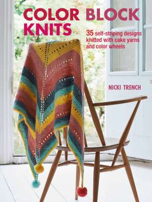 Color Block Knits: 35 self-striping designs knitted with cake yarns and color wheels de Nicki Trench