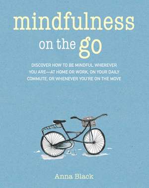 Mindfulness on the Go: Discover how to be mindful wherever you are—at home or work, on your daily commute, or whenever you're on the move de Anna Black