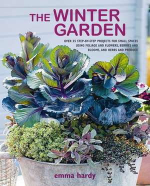 The Winter Garden: Over 35 step-by-step projects for small spaces using foliage and flowers, berries and blooms, and herbs and produce de Emma Hardy