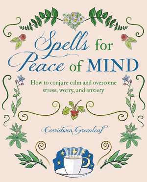 Spells for Peace of Mind: How to conjure calm and overcome stress, worry, and anxiety de Cerridwen Greenleaf