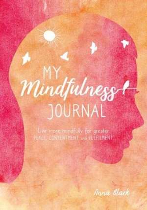 My Mindfulness Journal: Live more mindfully for greater peace, contentment and fulfilment de Anna Black