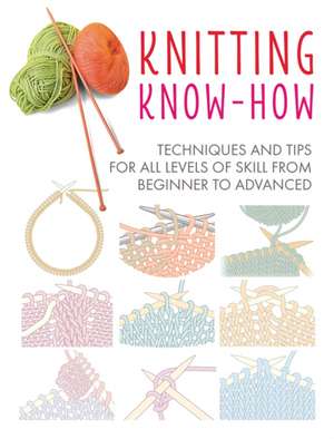 Knitting Know-How: Techniques and tips for all levels of skill from beginner to advanced de CICO Books