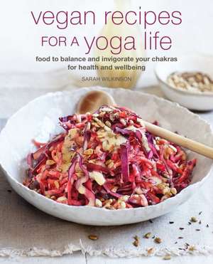 Vegan Recipes to Enhance Your Yoga Life: Food to balance and invigorate your chakras de Sarah Wilkinson