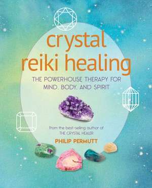 Crystal Reiki Healing: The powerhouse therapy for mind, body, and spirit de Philip Permutt