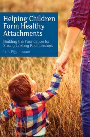 Helping Children Form Healthy Attachments de Lois Eijgenraam