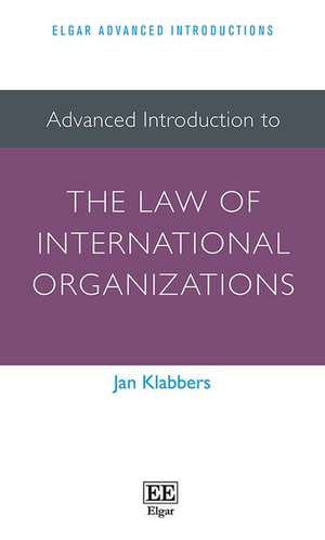 Advanced Introduction to the Law of International Organizations de Jan Klabbers